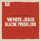 FANTASTIC NEGRITO/WHITE JESUS BLACK PROBLEMS