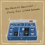 SLOWLY/HOW ABOUT ALL ABOUT FEAT.LILIANA ANDRADE