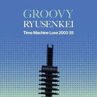 RYUSENKEI (流線形)/GROOVY RYUSENKEI -Time Machine Love 2003-25-